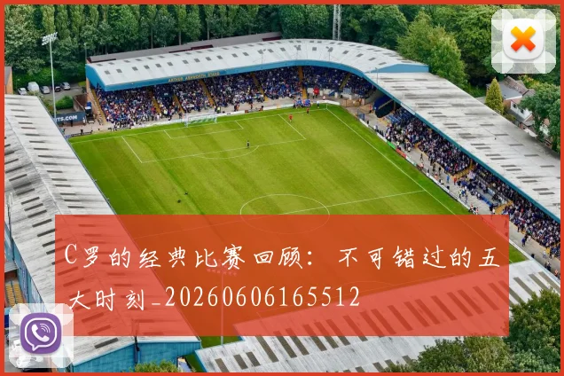 C罗的经典比赛回顾：不可错过的五大时刻_20260606165512