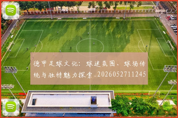德甲足球文化:球迷氛围、球场传统与独特魅力探索_20260527112456