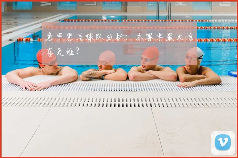 意甲黑马球队分析:本赛季最大惊喜是谁?