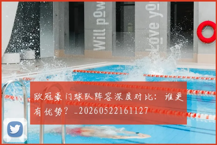 欧冠豪门球队阵容深度对比：谁更有优势？_20260522161127
